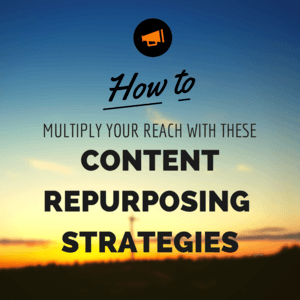 How to Multiply Your Reach With These Content Repurposing Strategies