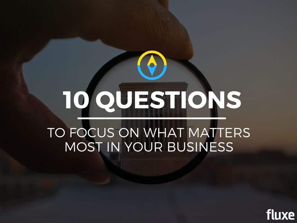 Answer These 10 Questions to Focus on What Matters Most in Your Business