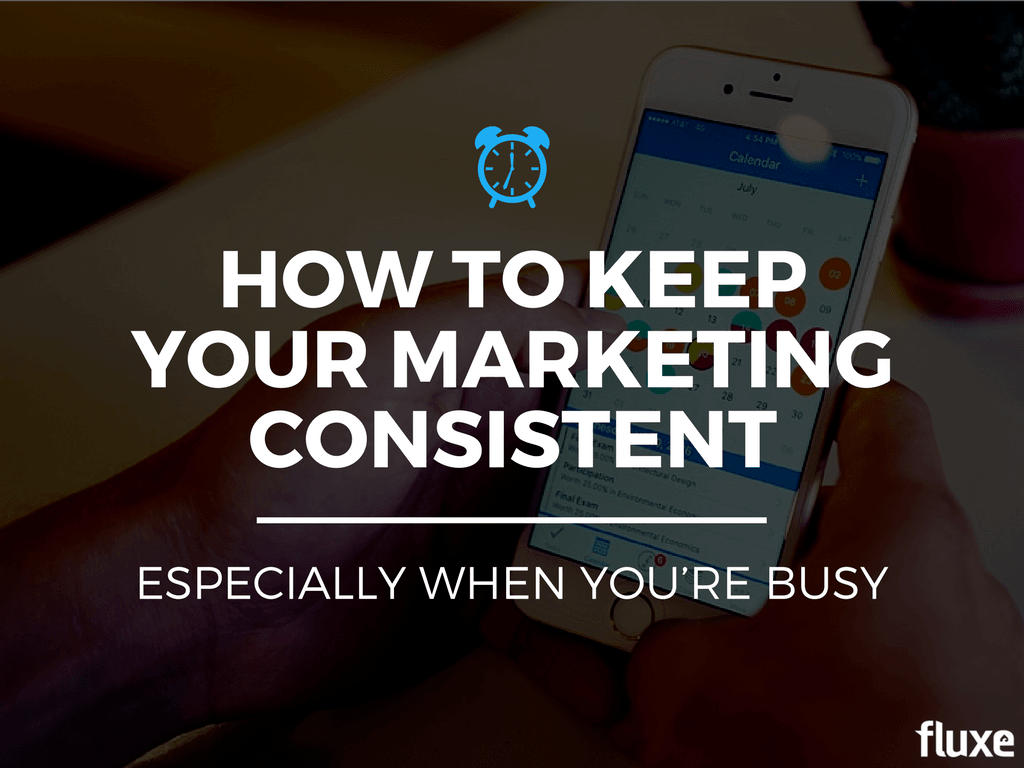 How to Keep Your Marketing Consistent, Especially When You’re Busy