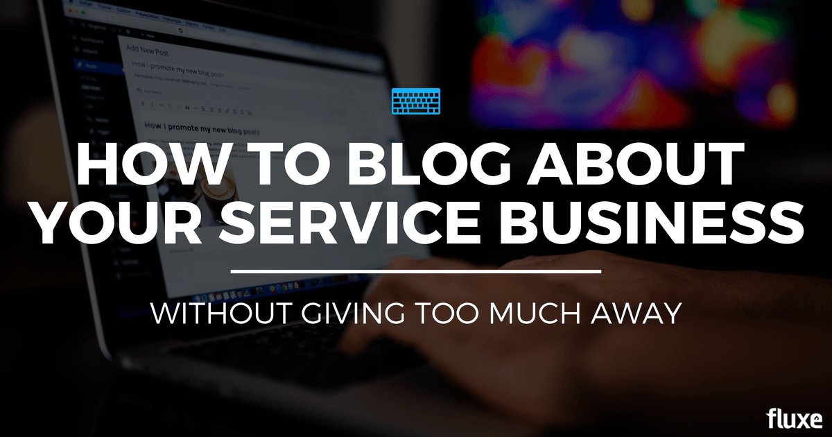 How To Blog About Your Service Business Without Giving Too Much Away