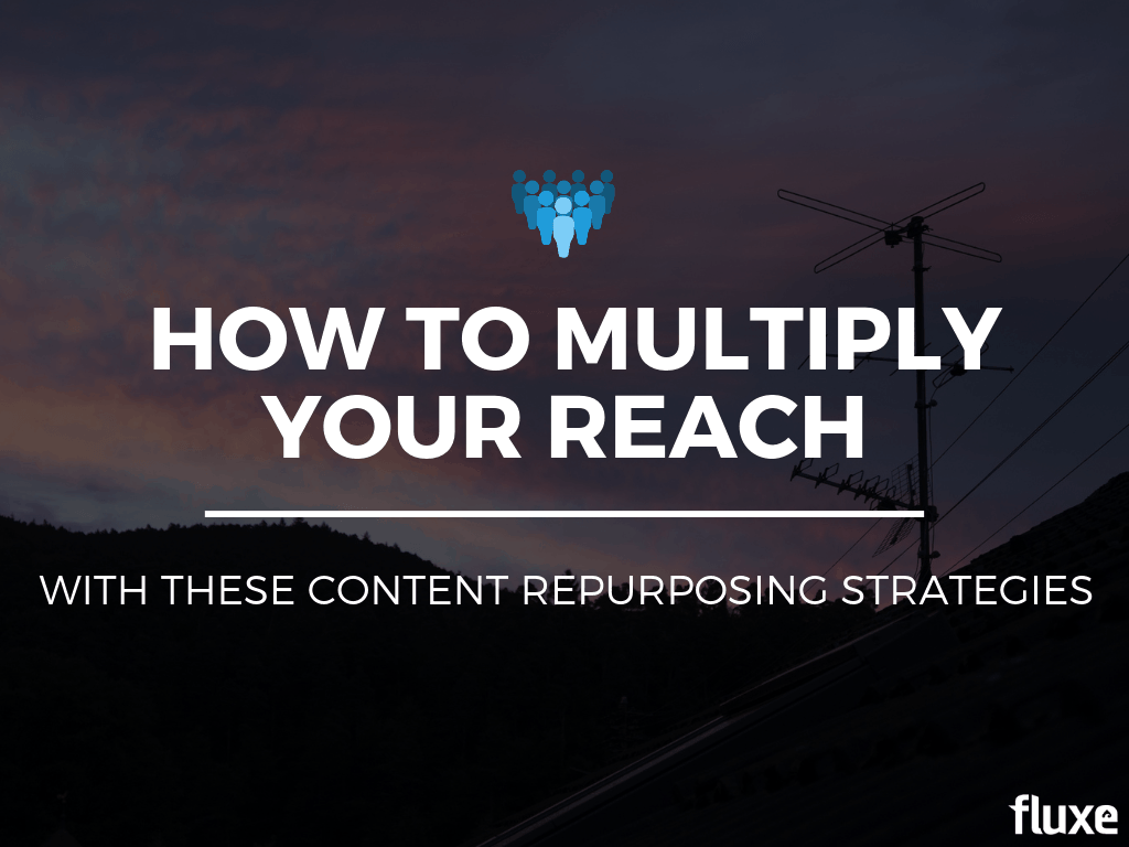 How to Multiply Your Reach With These Content Repurposing Strategies