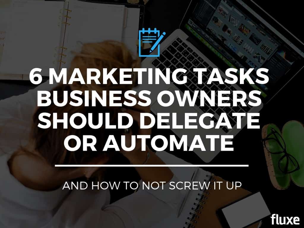 6 Marketing Tasks Business Owners Should Delegate or Automate (& How to Not Screw It Up)