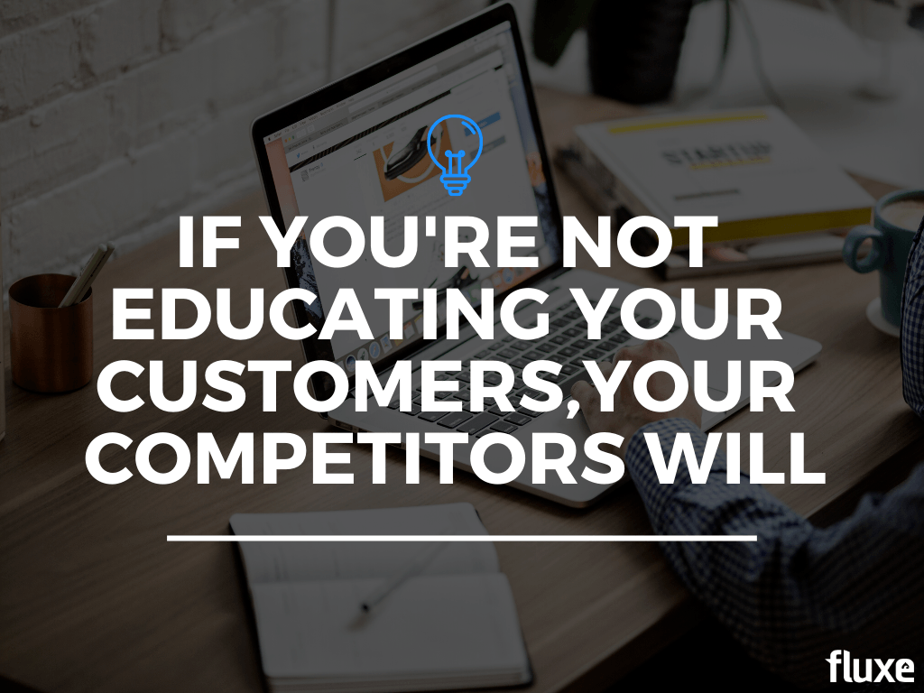 If You’re Not Educating Your Customers, Your Competitors Will