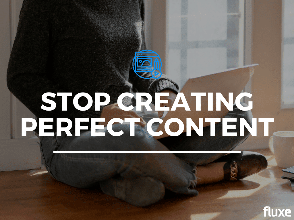 Stop Creating Perfect Content